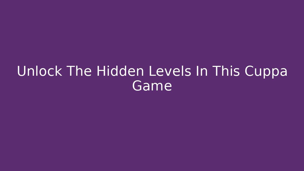 Unlock The Hidden Levels In This Cuppa Game