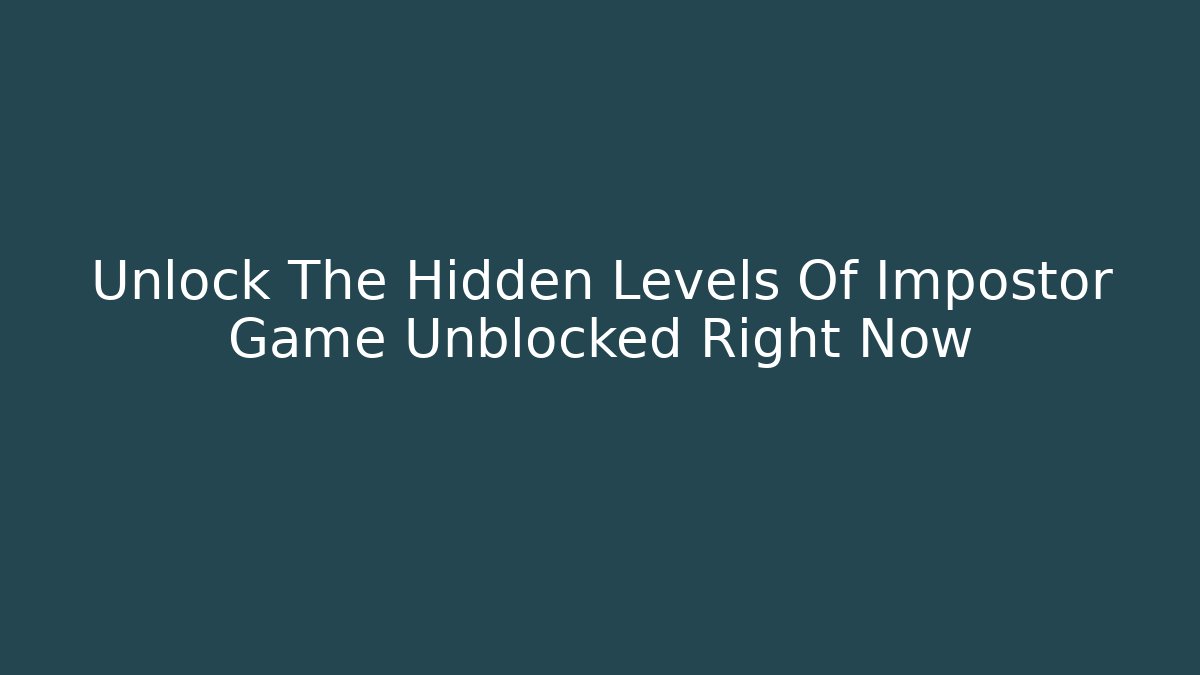 Unlock The Hidden Levels Of Impostor Game Unblocked Right Now