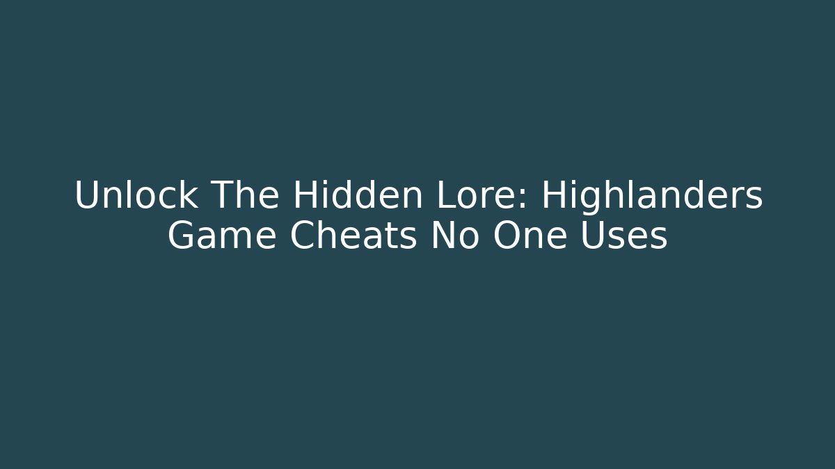 Unlock The Hidden Lore: Highlanders Game Cheats No One Uses
