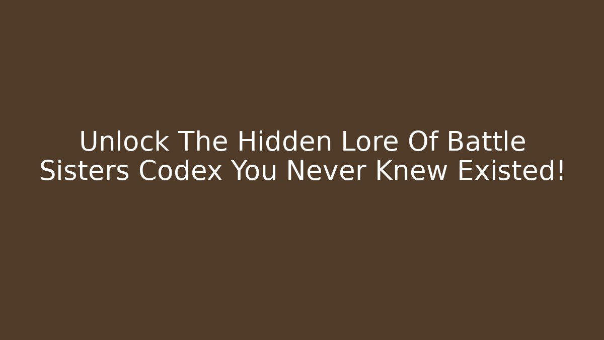 Unlock The Hidden Lore Of Battle Sisters Codex You Never Knew Existed!
