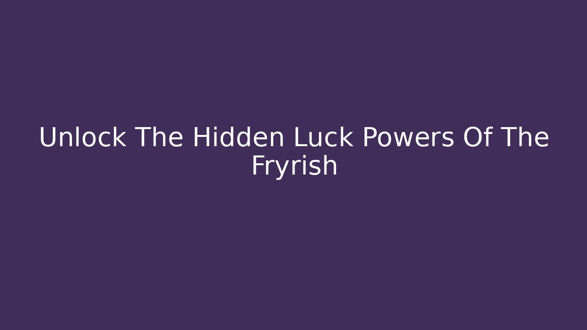 Unlock The Hidden Luck Powers Of The Fryrish