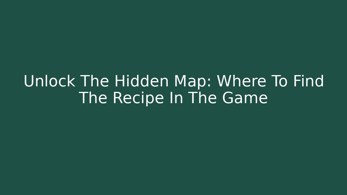 Unlock The Hidden Map: Where To Find The Recipe In The Game