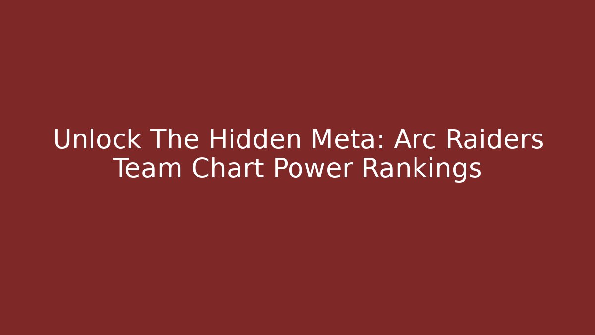 Unlock The Hidden Meta: Arc Raiders Team Chart Power Rankings