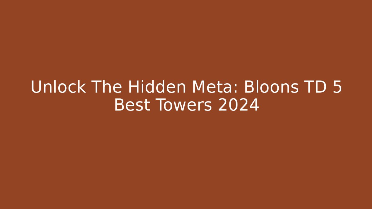 Unlock The Hidden Meta: Bloons TD 5 Best Towers 2024