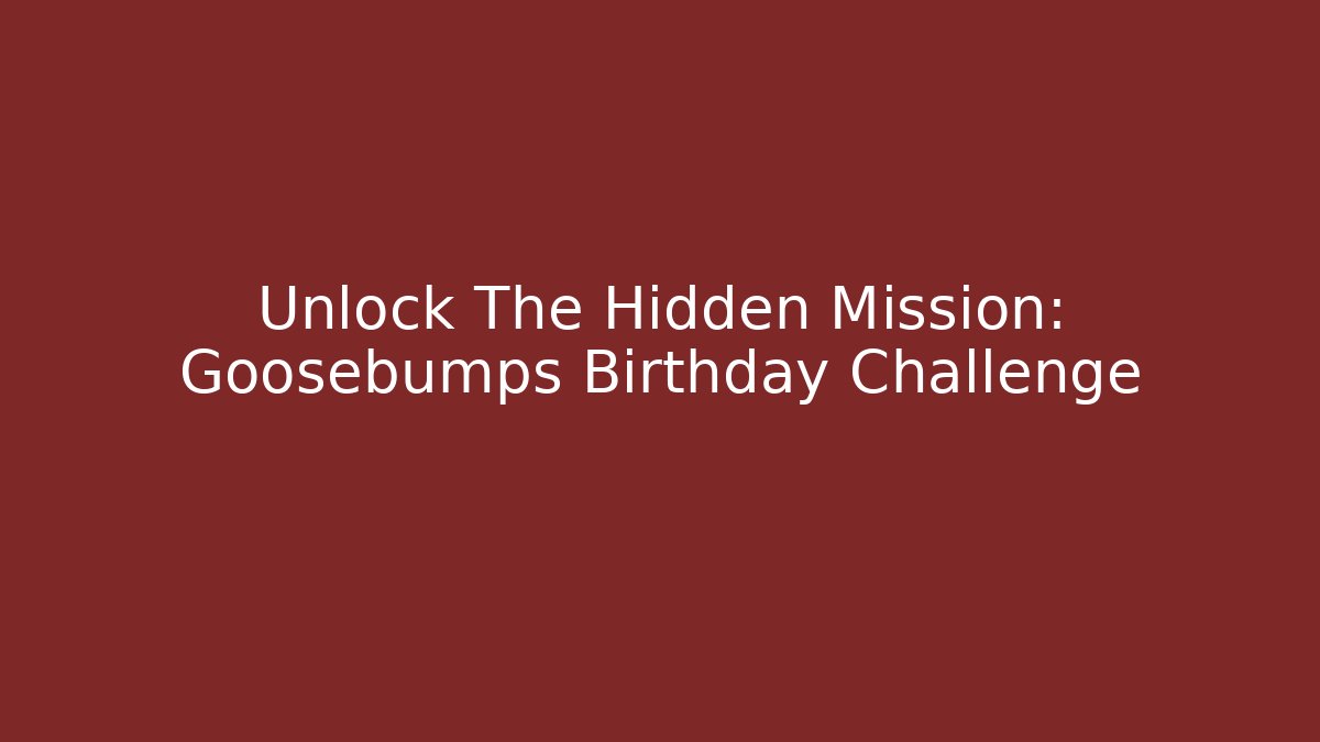 Unlock The Hidden Mission: Goosebumps Birthday Challenge