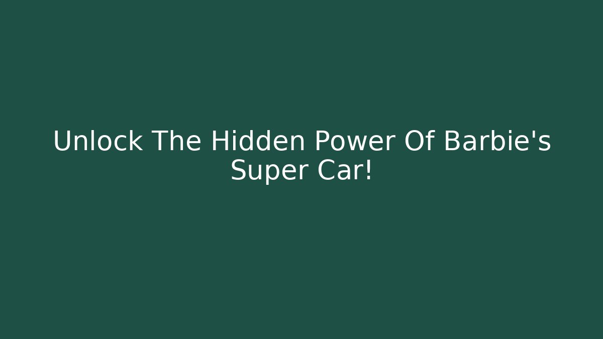 Unlock The Hidden Power Of Barbie's Super Car!