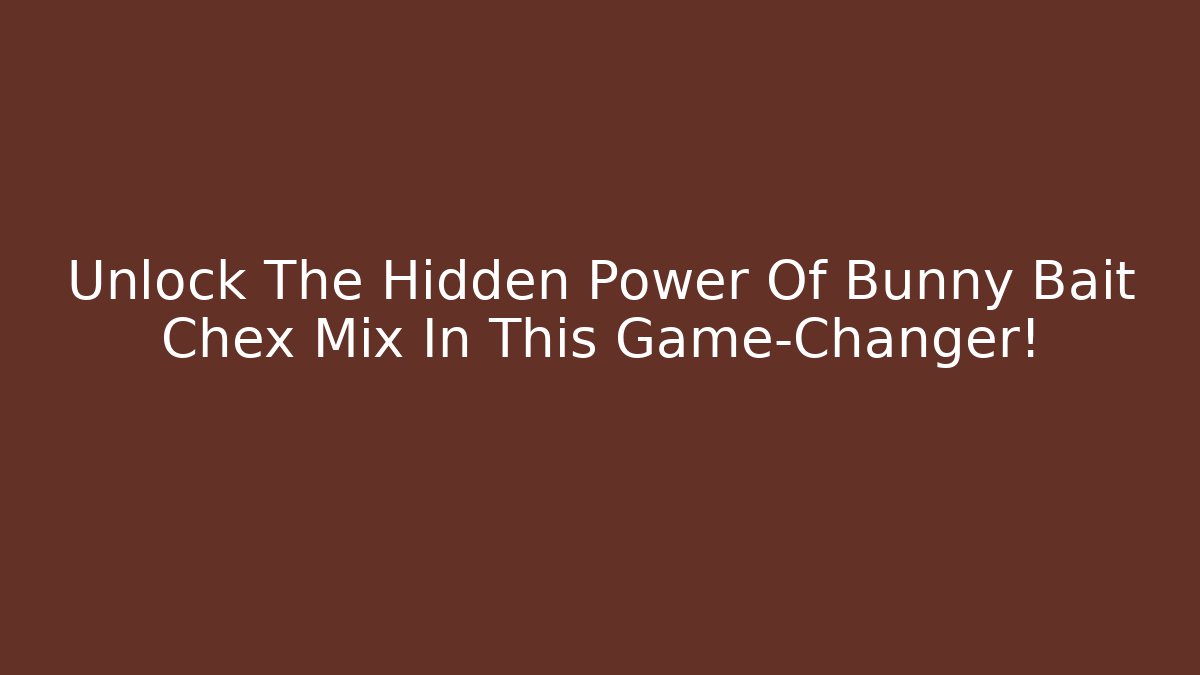 Unlock The Hidden Power Of Bunny Bait Chex Mix In This Game-Changer!