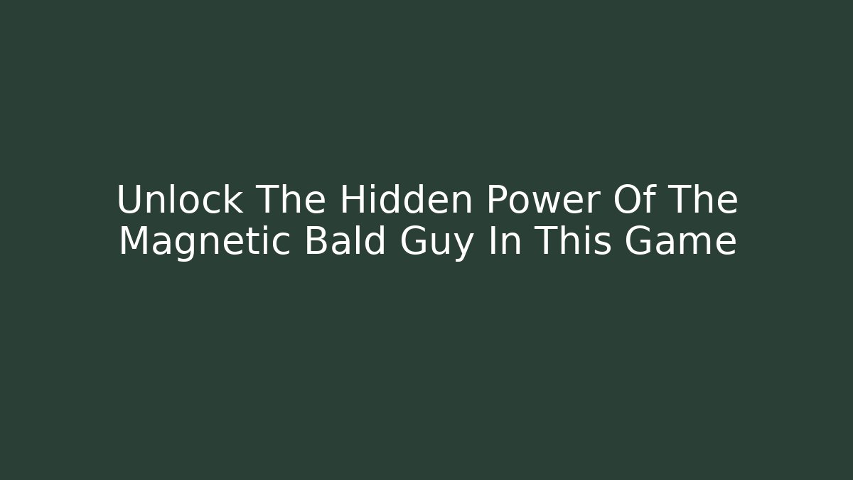 Unlock The Hidden Power Of The Magnetic Bald Guy In This Game