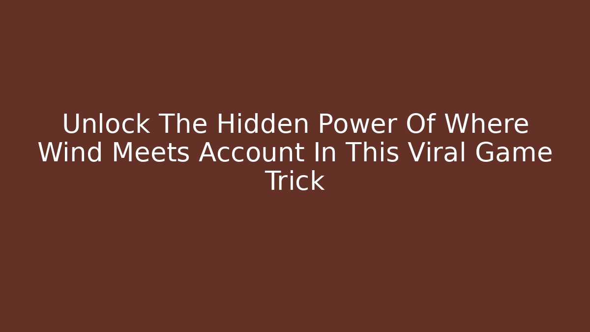 Unlock The Hidden Power Of Where Wind Meets Account In This Viral Game Trick