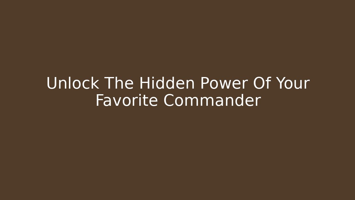 Unlock The Hidden Power Of Your Favorite Commander