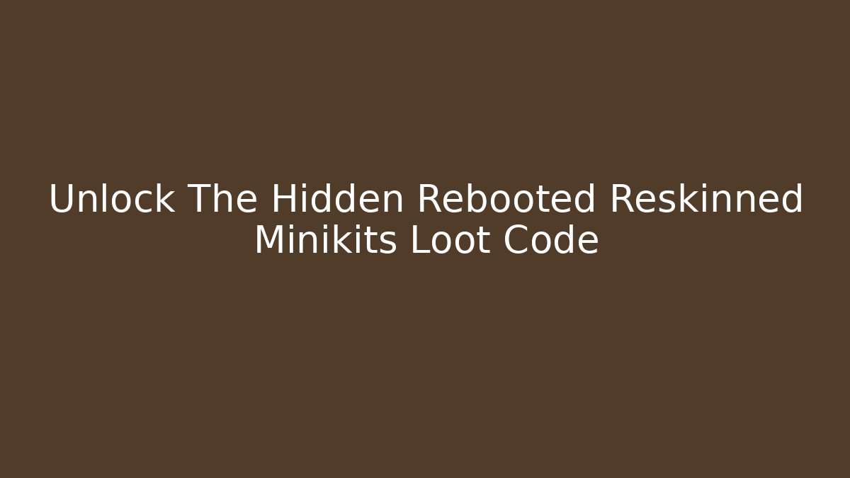 Unlock The Hidden Rebooted Reskinned Minikits Loot Code - Create More Assets