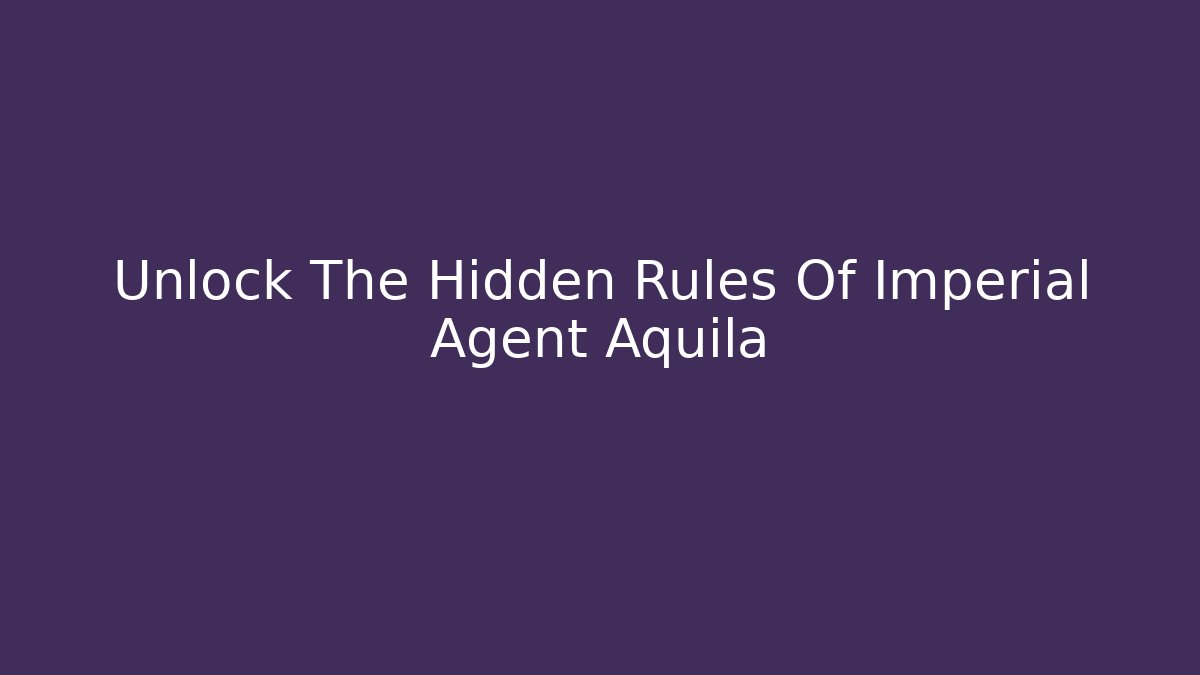 Unlock The Hidden Rules Of Imperial Agent Aquila