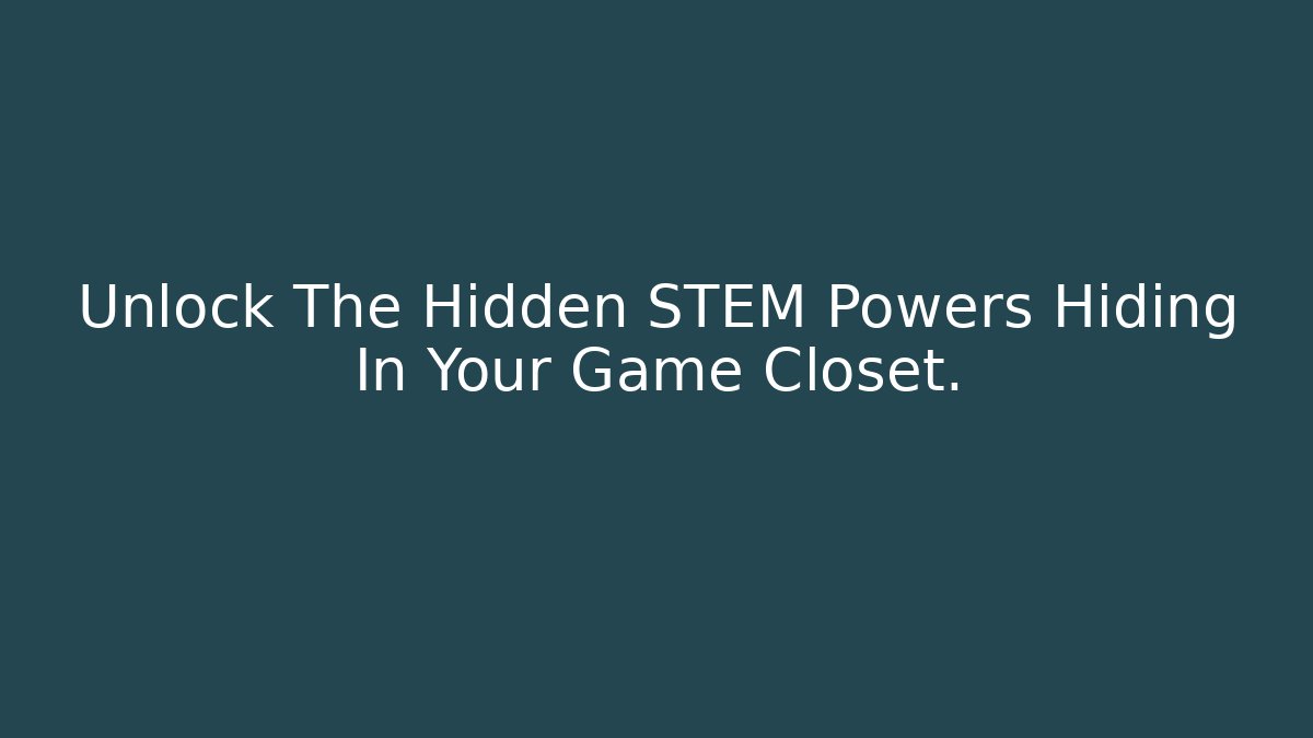 Unlock The Hidden STEM Powers Hiding In Your Game Closet.