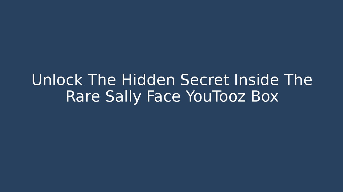 Unlock The Hidden Secret Inside The Rare Sally Face YouTooz Box