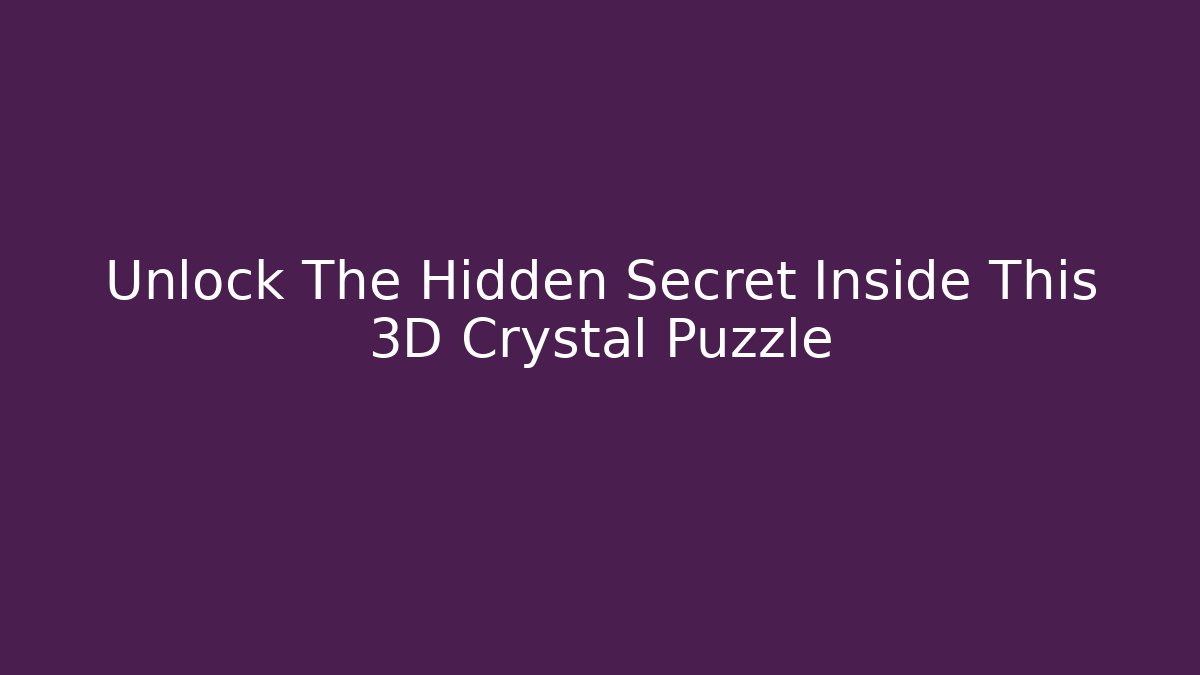 Unlock The Hidden Secret Inside This 3D Crystal Puzzle