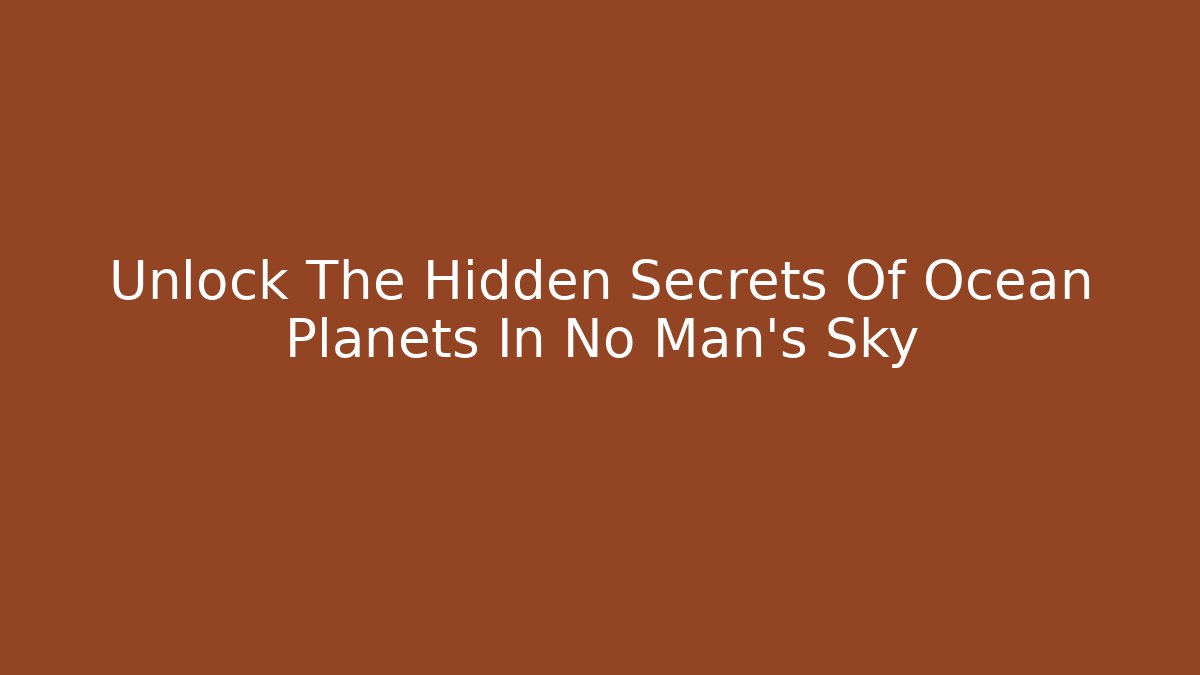 Unlock The Hidden Secrets Of Ocean Planets In No Man's Sky