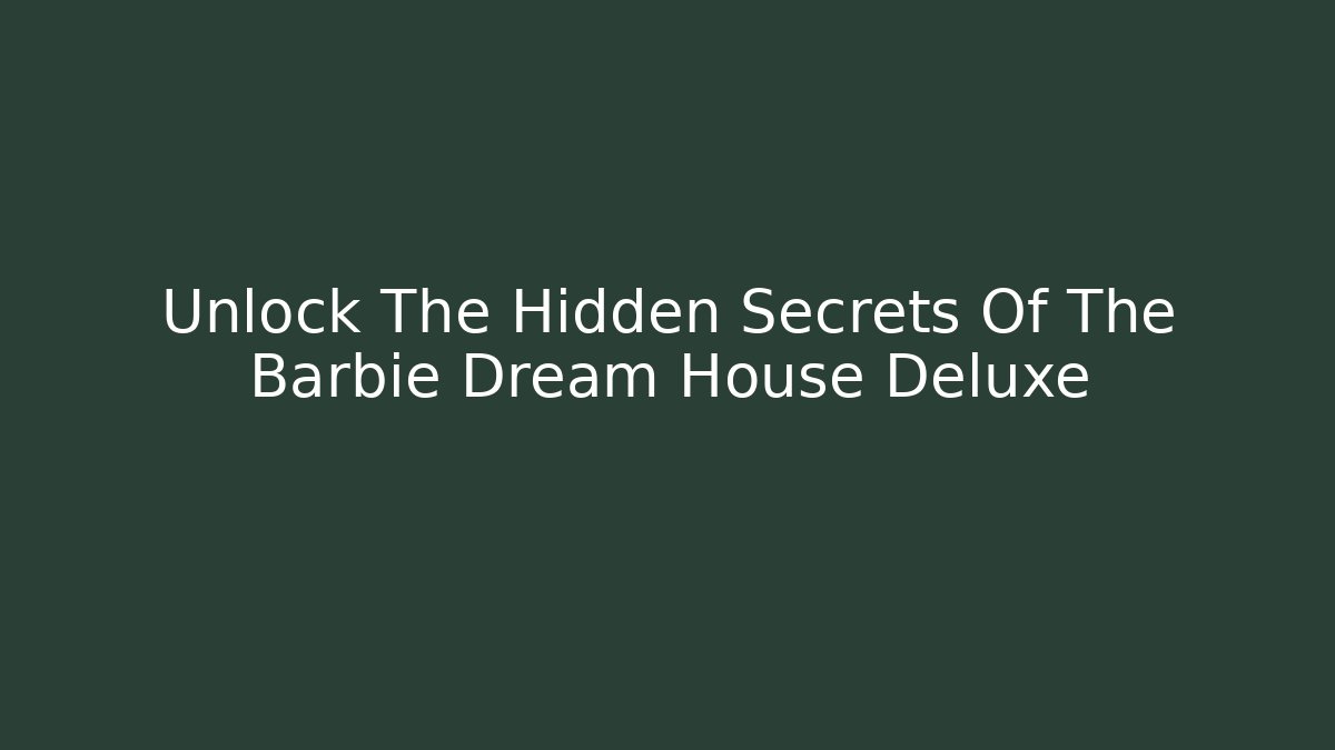 Unlock The Hidden Secrets Of The Barbie Dream House Deluxe