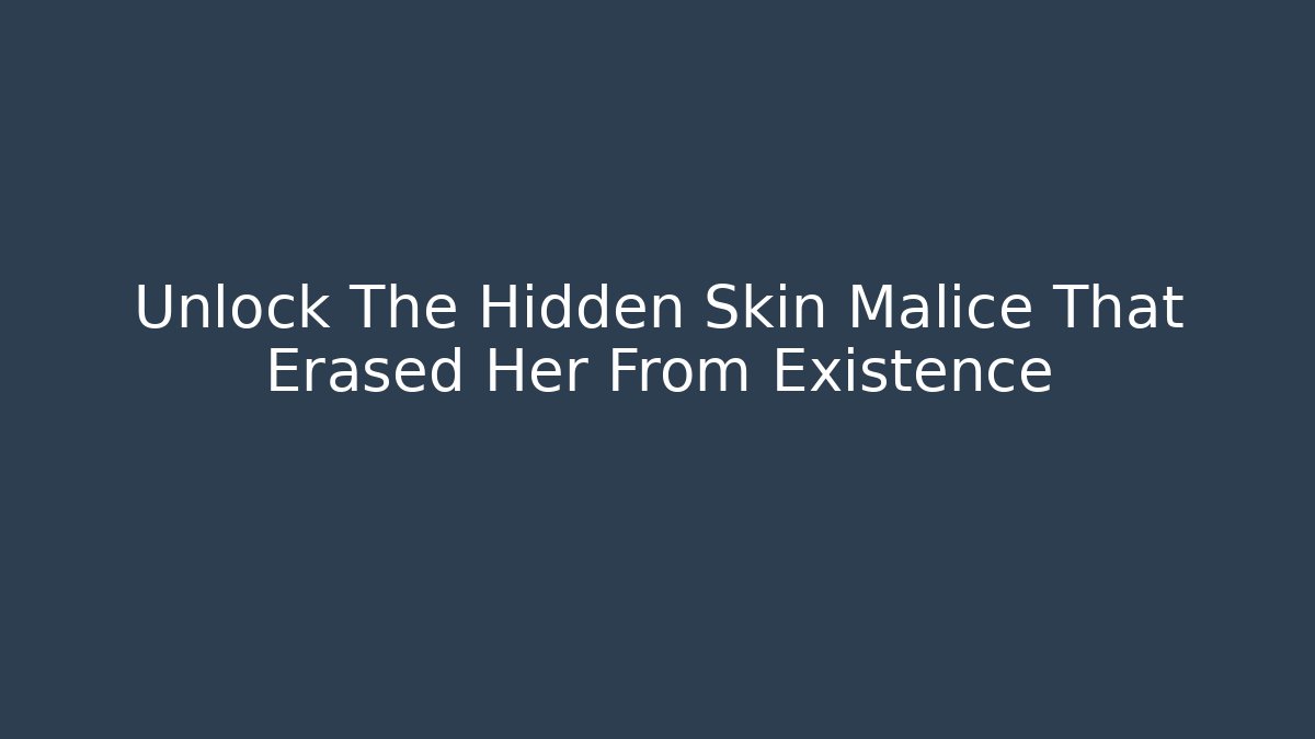 Unlock The Hidden Skin Malice That Erased Her From Existence