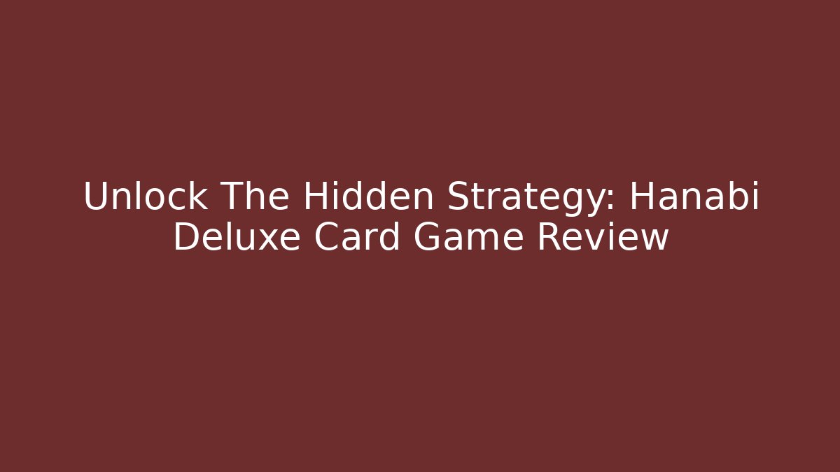 Unlock The Hidden Strategy: Hanabi Deluxe Card Game Review