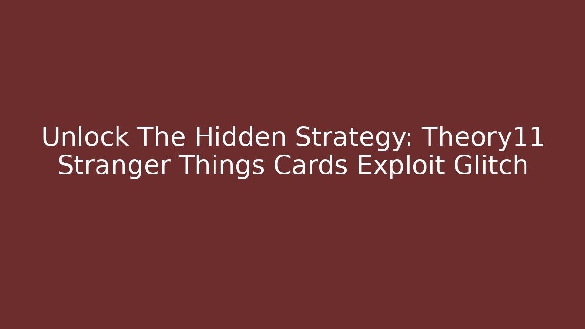 Unlock The Hidden Strategy: Theory11 Stranger Things Cards Exploit Glitch