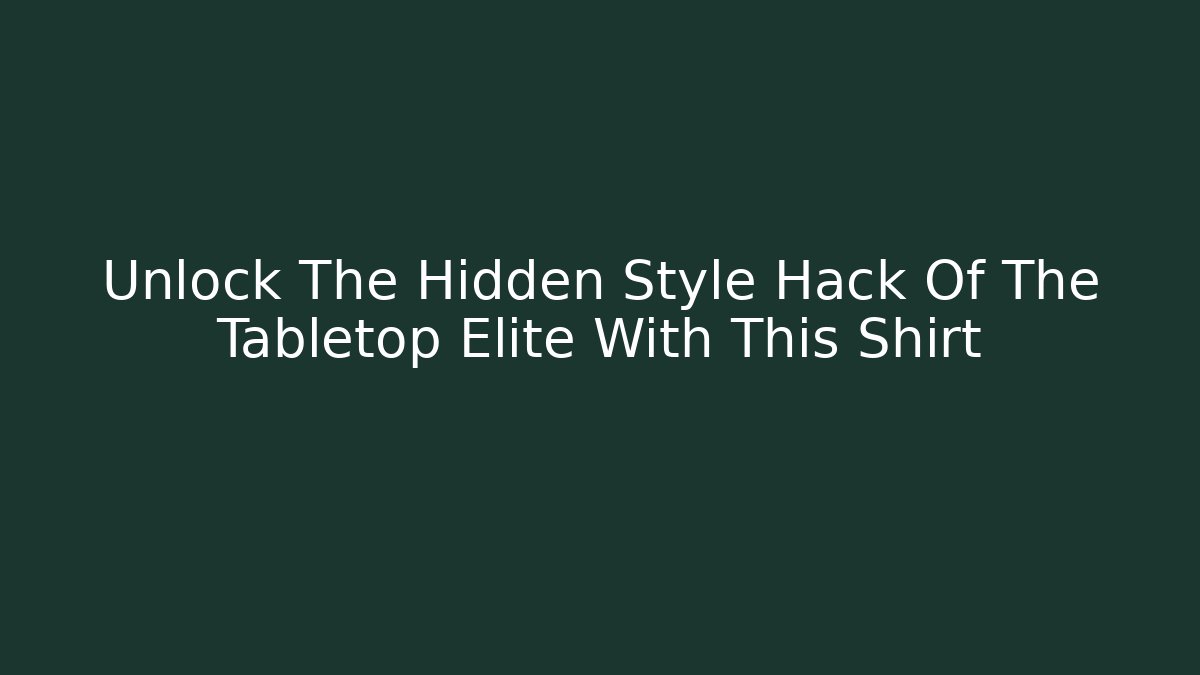 Unlock The Hidden Style Hack Of The Tabletop Elite With This Shirt