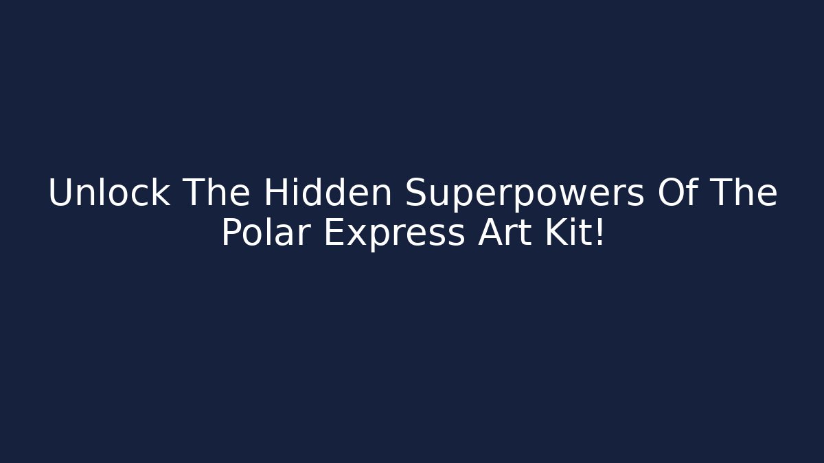Unlock The Hidden Superpowers Of The Polar Express Art Kit!