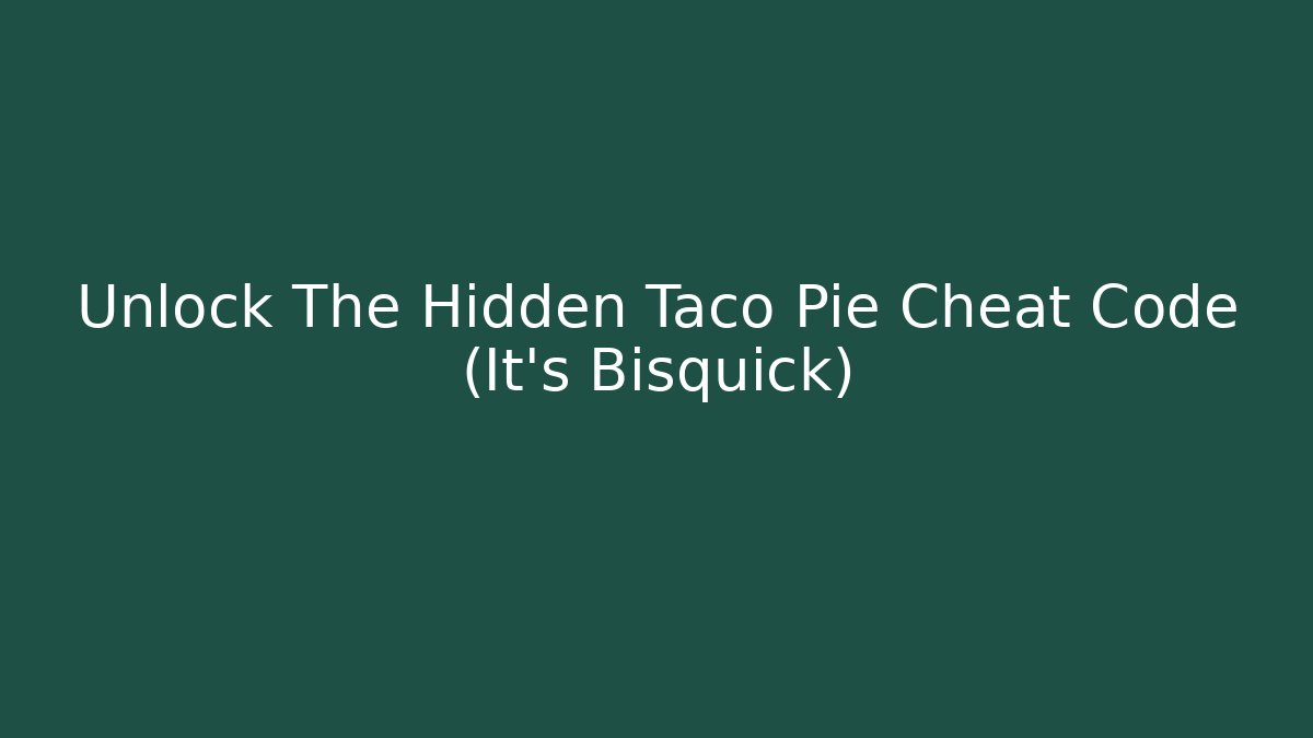 Unlock The Hidden Taco Pie Cheat Code (It's Bisquick) - Create More Assets
