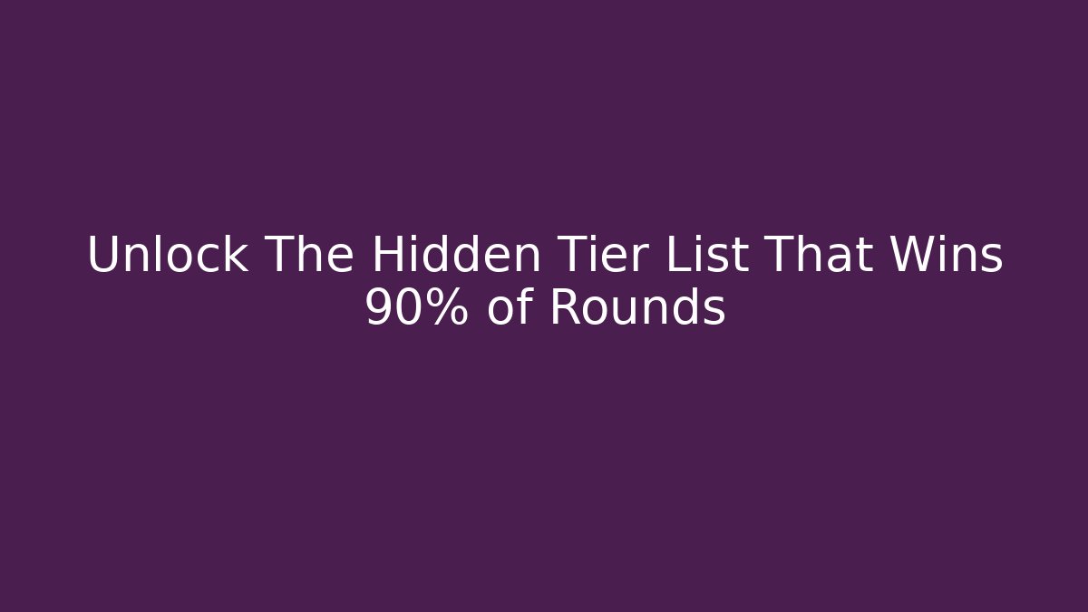Unlock The Hidden Tier List That Wins 90% of Rounds