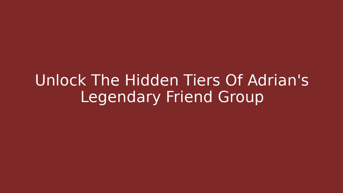 Unlock The Hidden Tiers Of Adrian's Legendary Friend Group