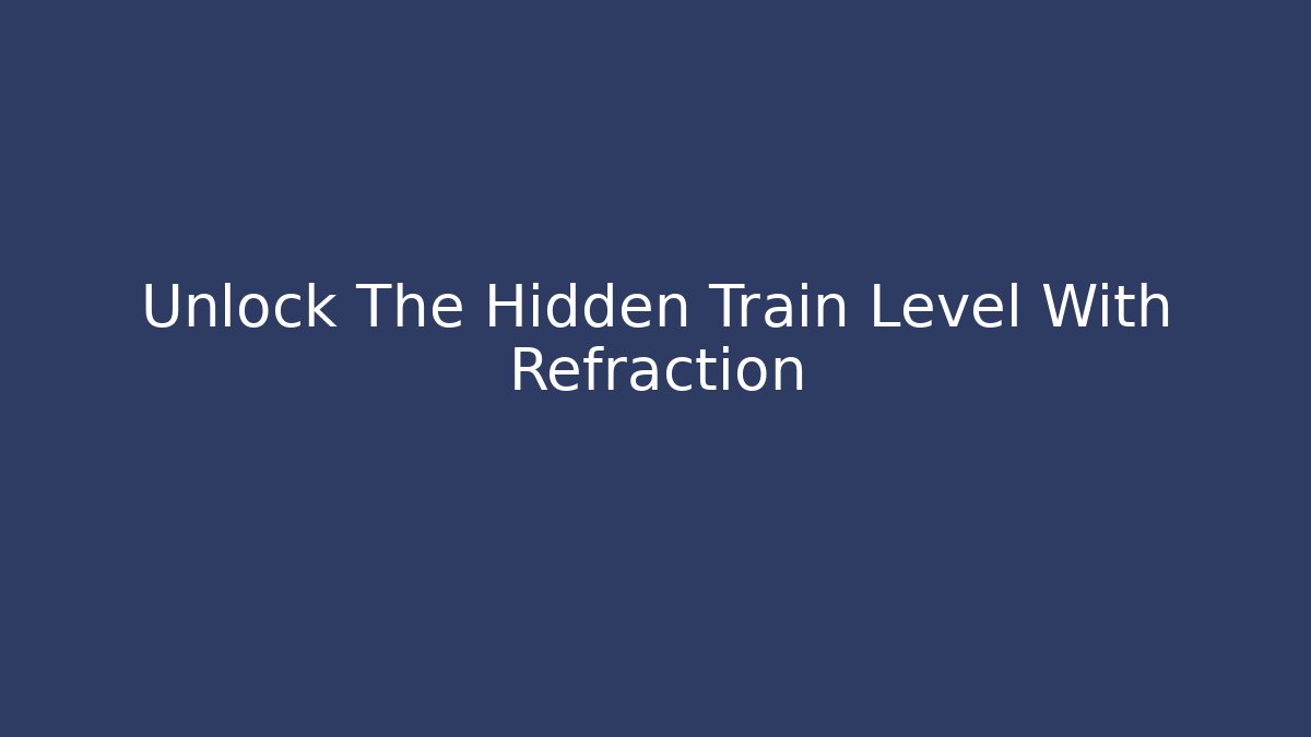 Unlock The Hidden Train Level With Refraction