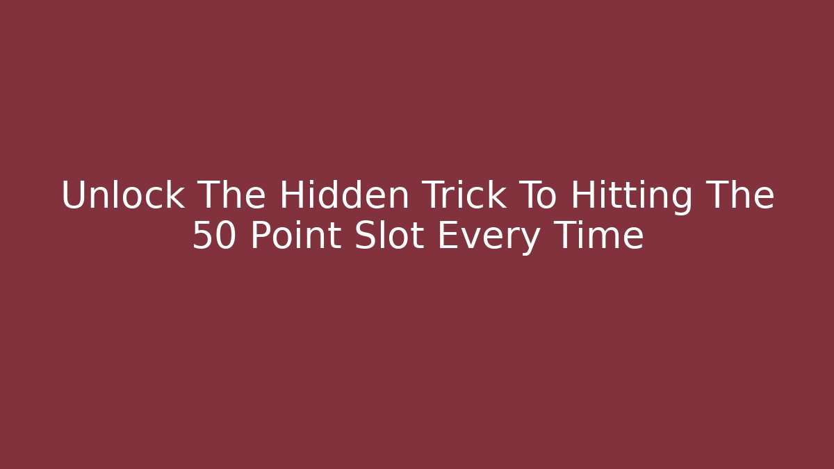 Unlock The Hidden Trick To Hitting The 50 Point Slot Every Time