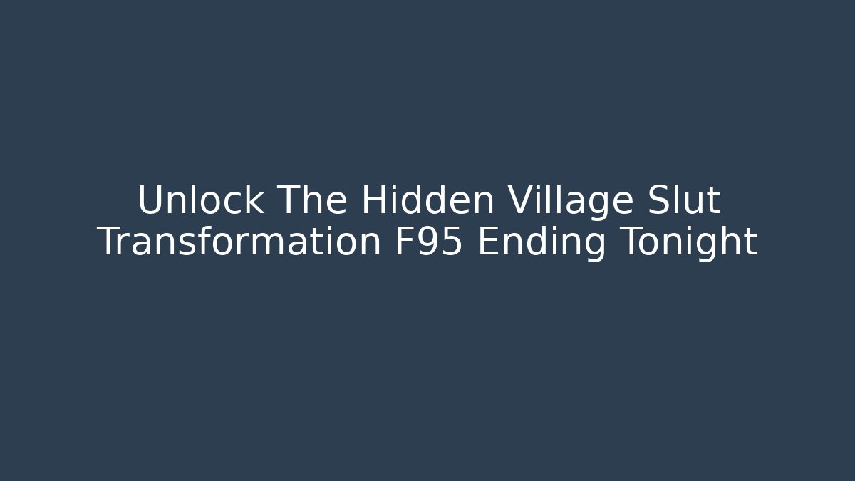 Unlock The Hidden Village Slut Transformation F95 Ending Tonight