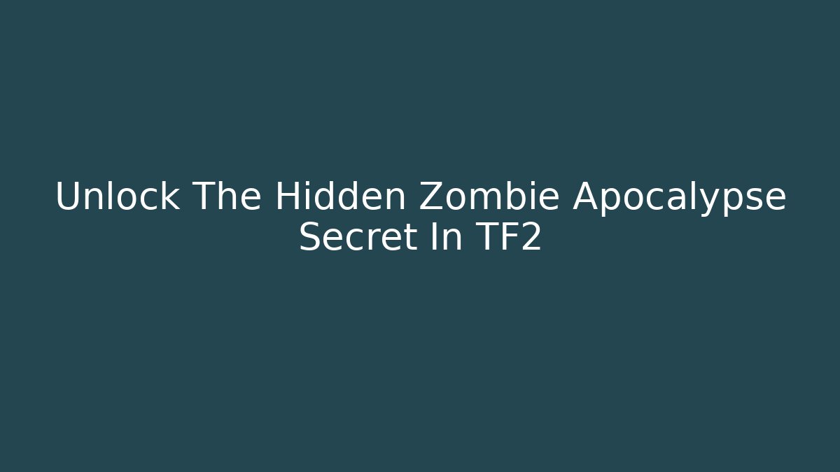 Unlock The Hidden Zombie Apocalypse Secret In TF2