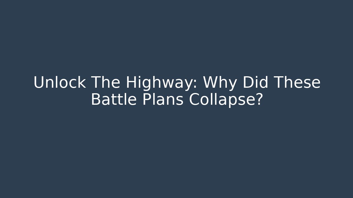 Unlock The Highway: Why Did These Battle Plans Collapse?