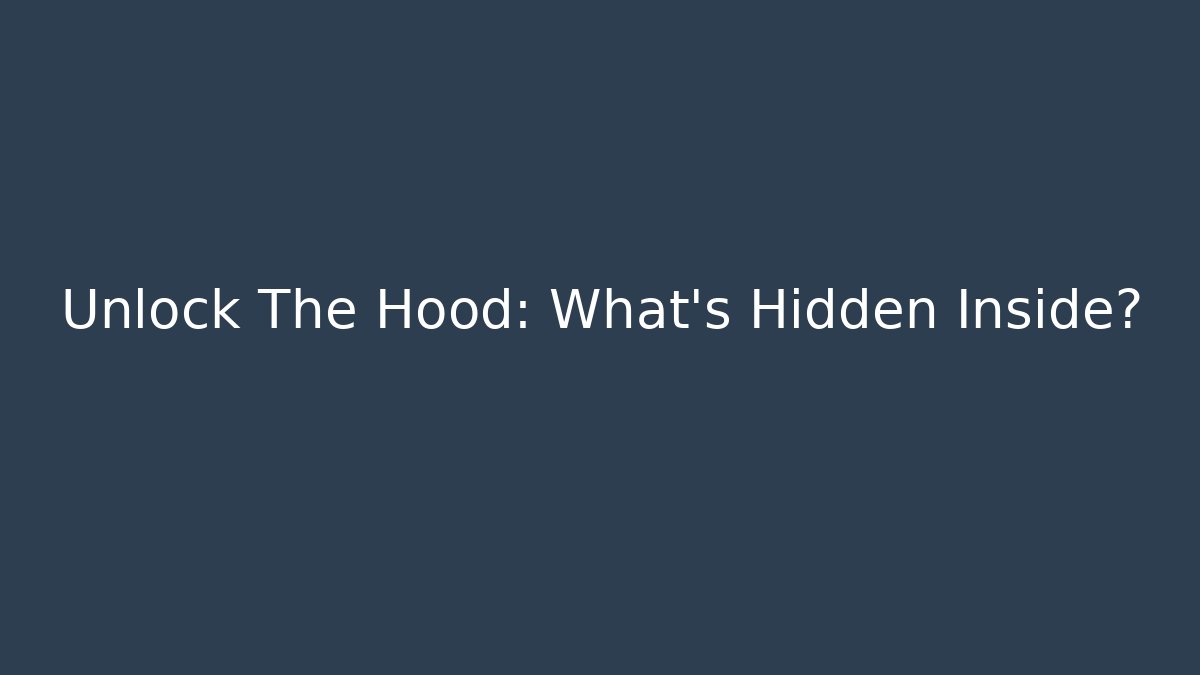Unlock The Hood: What’s Hidden Inside?