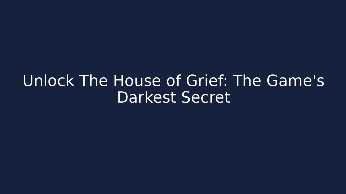 Unlock The House of Grief: The Game's Darkest Secret