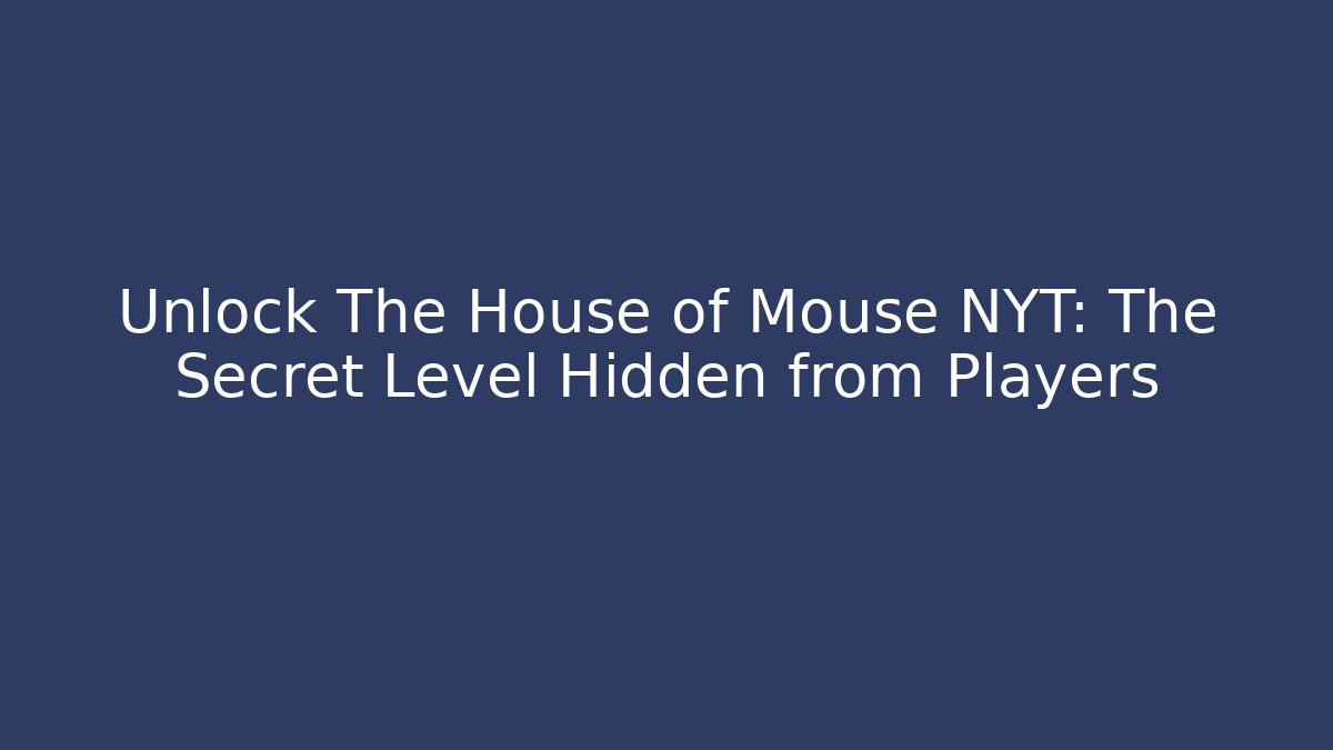 Unlock The House of Mouse NYT: The Secret Level Hidden from Players