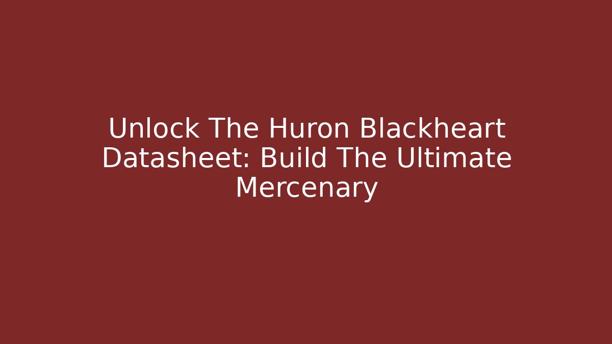 Unlock The Huron Blackheart Datasheet: Build The Ultimate Mercenary