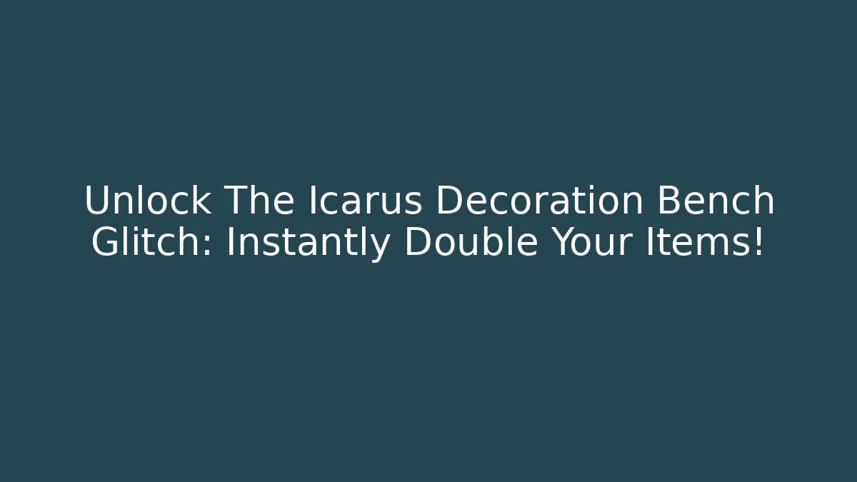 Unlock The Icarus Decoration Bench Glitch: Instantly Double Your Items!