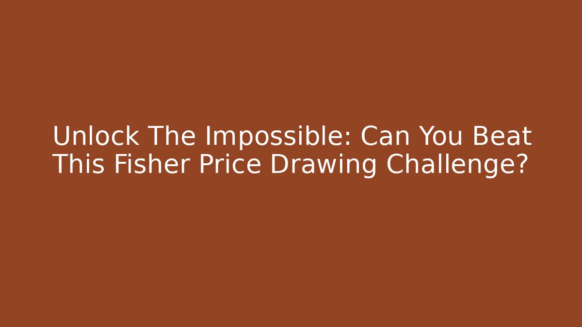 Unlock The Impossible: Can You Beat This Fisher Price Drawing Challenge?