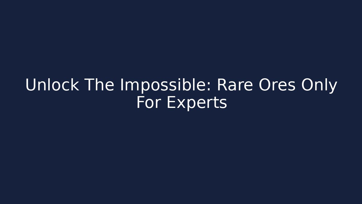Unlock The Impossible: Rare Ores Only For Experts