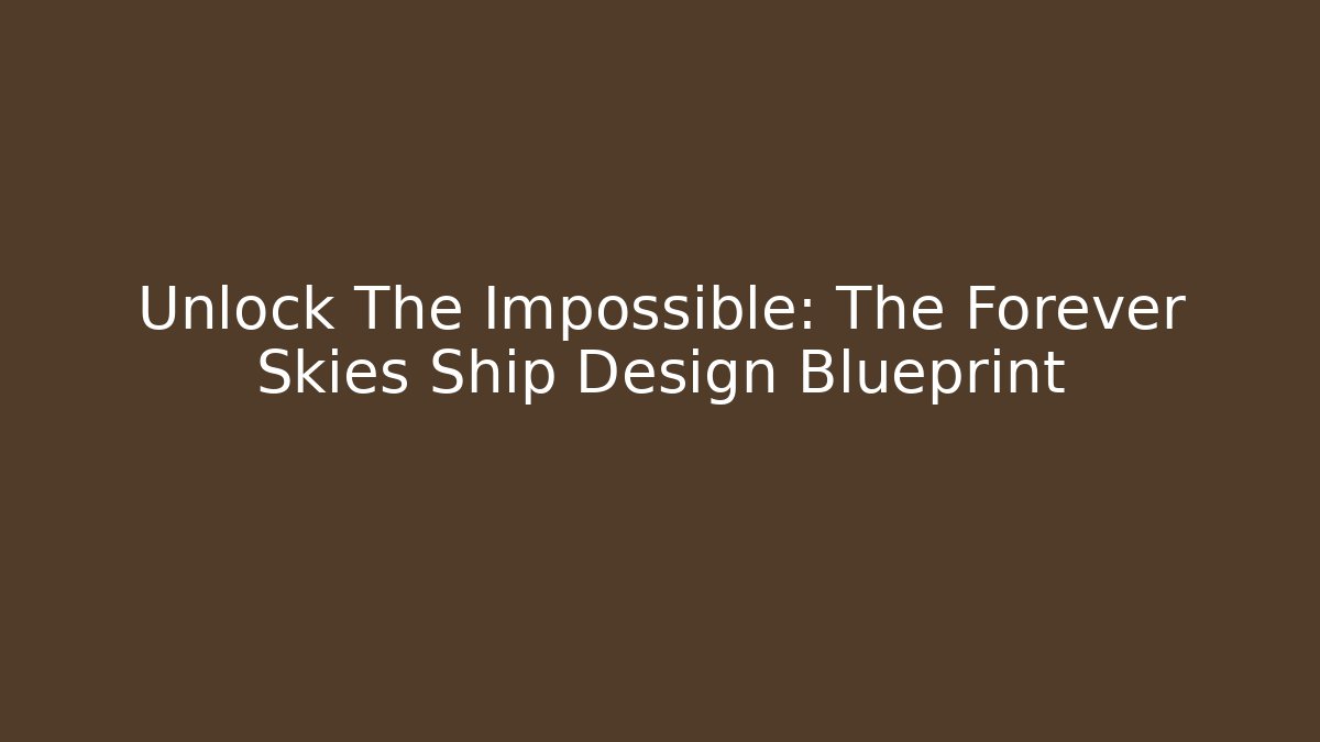 Unlock The Impossible: The Forever Skies Ship Design Blueprint
