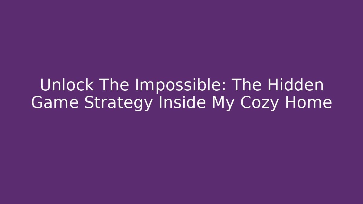 Unlock The Impossible: The Hidden Game Strategy Inside My Cozy Home