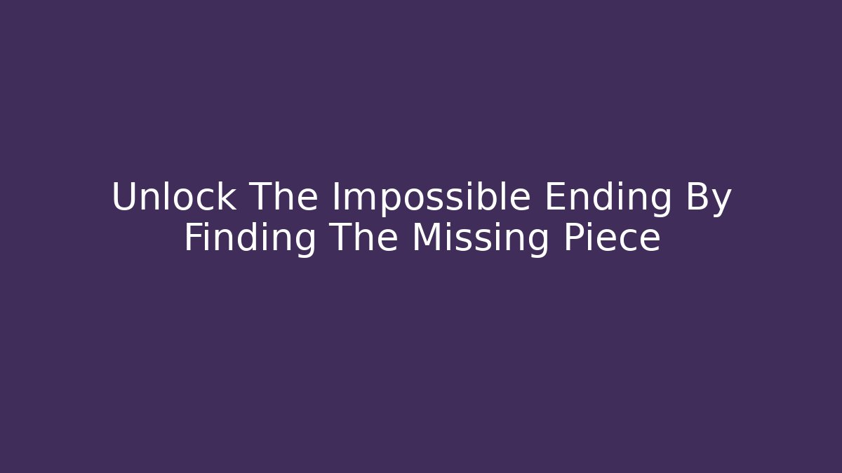 Unlock The Impossible Ending By Finding The Missing Piece