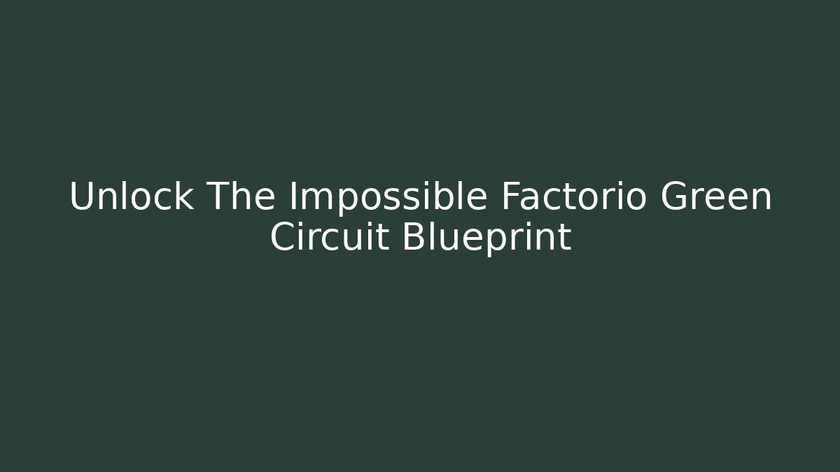 Unlock The Impossible Factorio Green Circuit Blueprint