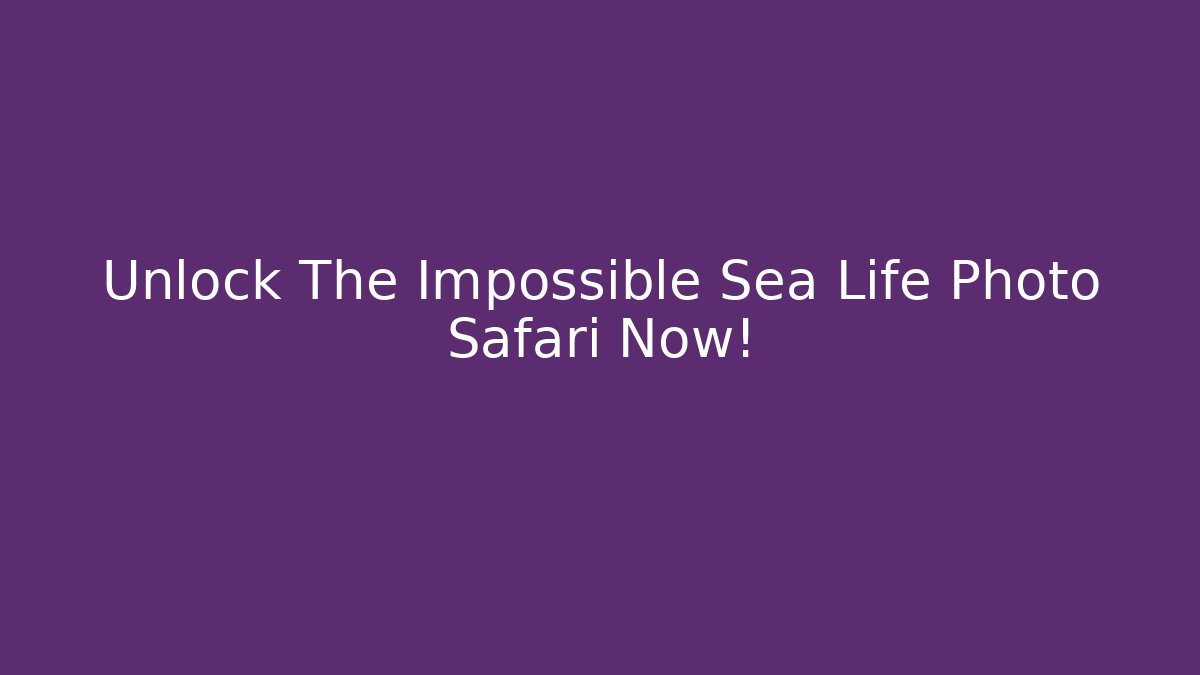 Unlock The Impossible Sea Life Photo Safari Now!