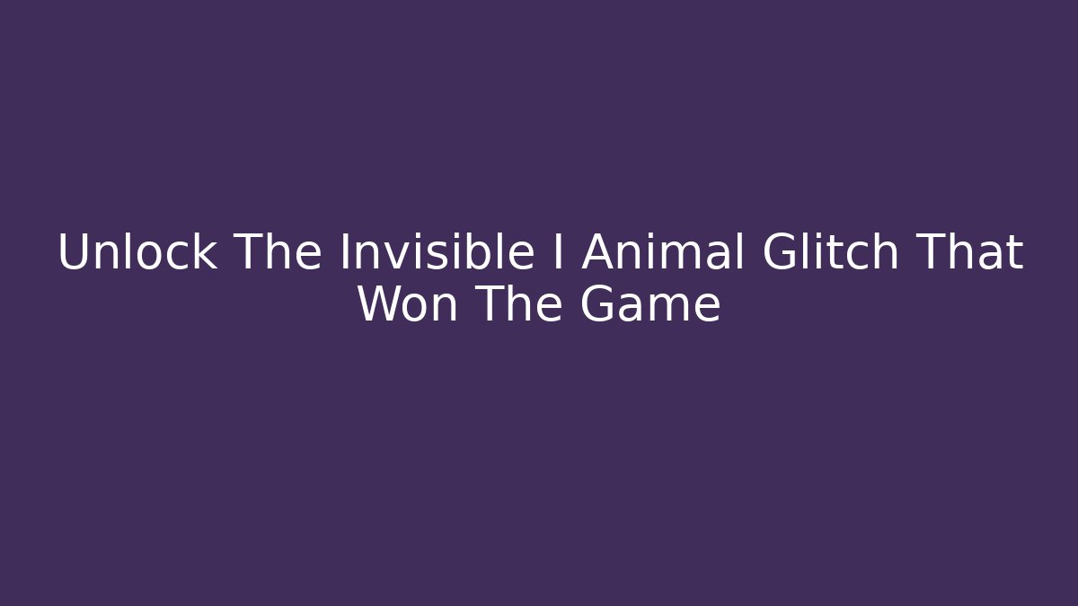 Unlock The Invisible I Animal Glitch That Won The Game