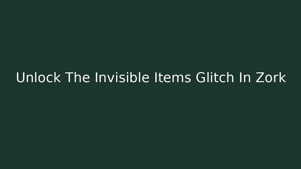 Unlock The Invisible Items Glitch In Zork