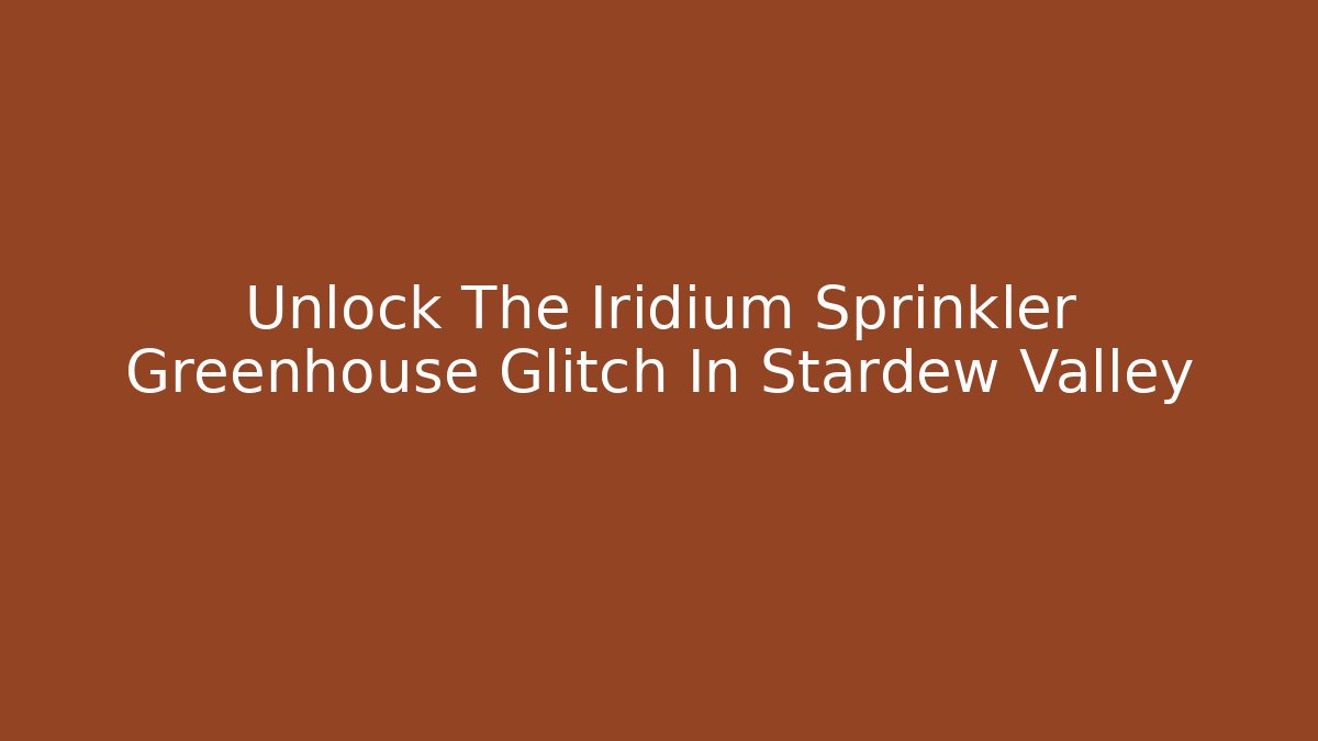 Unlock The Iridium Sprinkler Greenhouse Glitch In Stardew Valley