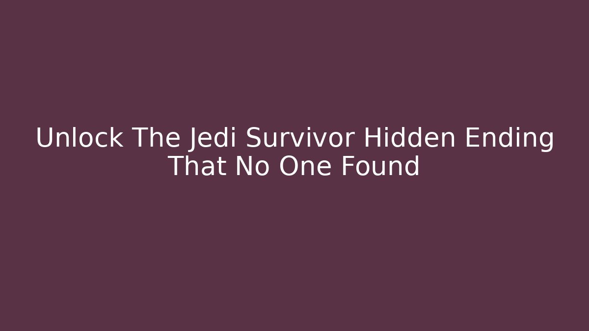 Unlock The Jedi Survivor Hidden Ending That No One Found
